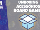 Unboxing Acessórios Board Games